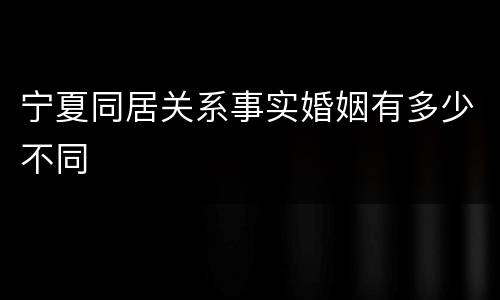 宁夏同居关系事实婚姻有多少不同