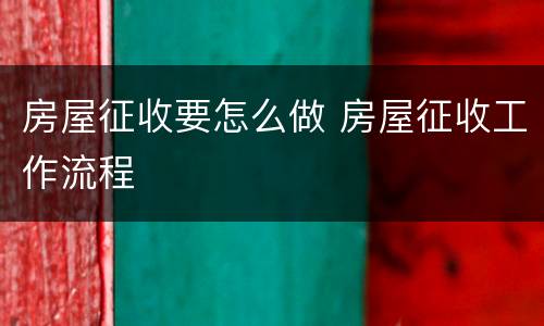 房屋征收要怎么做 房屋征收工作流程