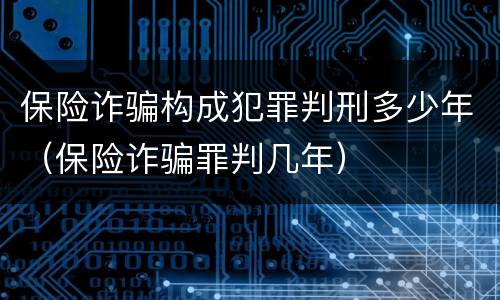 保险诈骗构成犯罪判刑多少年（保险诈骗罪判几年）