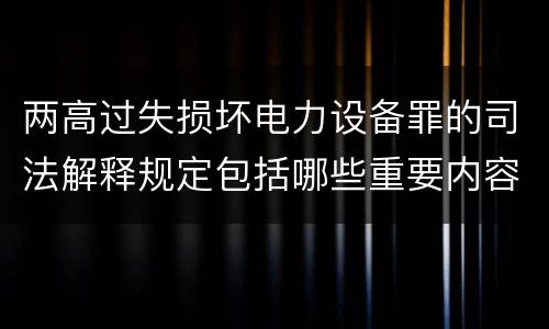 两高过失损坏电力设备罪的司法解释规定包括哪些重要内容
