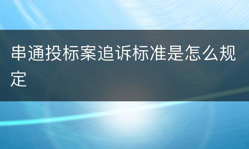 串通投标案追诉标准是怎么规定