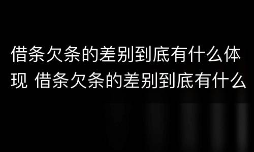 借条欠条的差别到底有什么体现 借条欠条的差别到底有什么体现呢