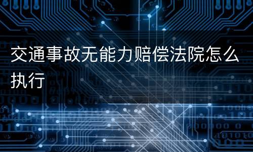 交通事故无能力赔偿法院怎么执行