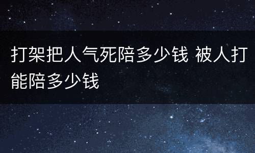 打架把人气死陪多少钱 被人打能陪多少钱