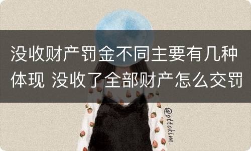 没收财产罚金不同主要有几种体现 没收了全部财产怎么交罚款