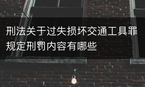 刑法关于过失损坏交通工具罪规定刑罚内容有哪些