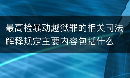 最高检暴动越狱罪的相关司法解释规定主要内容包括什么