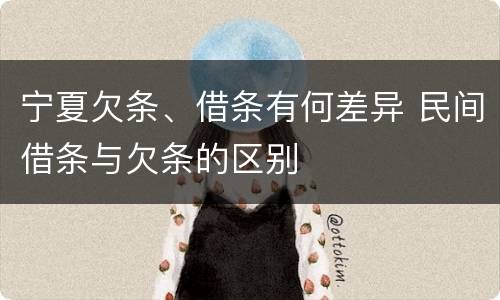 宁夏欠条、借条有何差异 民间借条与欠条的区别