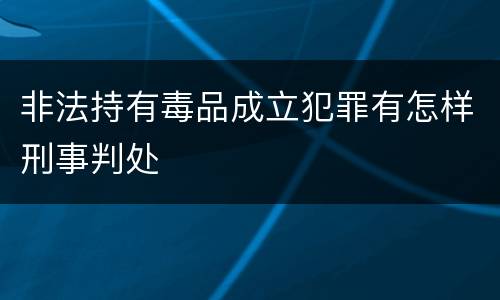 非法持有毒品成立犯罪有怎样刑事判处
