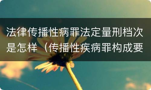 法律传播性病罪法定量刑档次是怎样（传播性疾病罪构成要件）