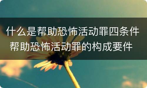 什么是帮助恐怖活动罪四条件 帮助恐怖活动罪的构成要件
