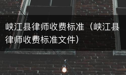 峡江县律师收费标准（峡江县律师收费标准文件）