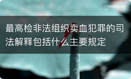 最高检非法组织卖血犯罪的司法解释包括什么主要规定