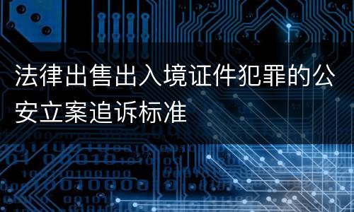 法律出售出入境证件犯罪的公安立案追诉标准