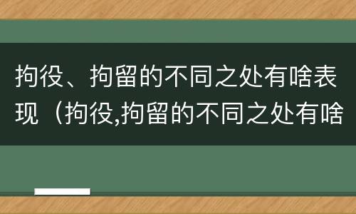 拘役、拘留的不同之处有啥表现（拘役,拘留的不同之处有啥表现呢）