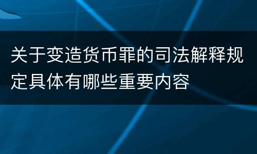 关于变造货币罪的司法解释规定具体有哪些重要内容