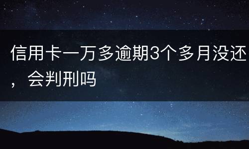 信用卡一万多逾期3个多月没还，会判刑吗