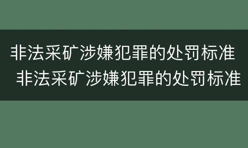 非法采矿涉嫌犯罪的处罚标准 非法采矿涉嫌犯罪的处罚标准是