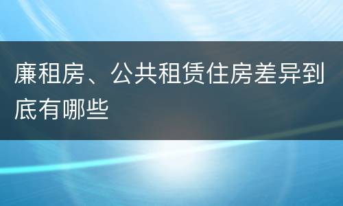 廉租房、公共租赁住房差异到底有哪些
