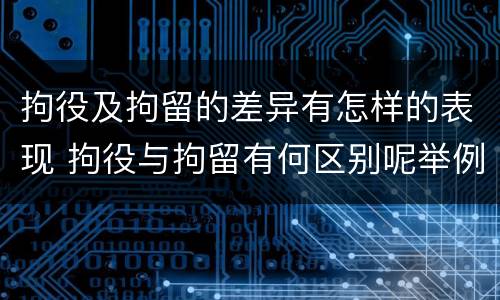 拘役及拘留的差异有怎样的表现 拘役与拘留有何区别呢举例说明