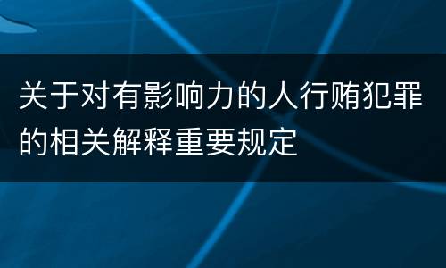 关于对有影响力的人行贿犯罪的相关解释重要规定