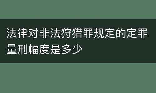 法律对非法狩猎罪规定的定罪量刑幅度是多少