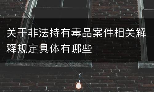 关于非法持有毒品案件相关解释规定具体有哪些