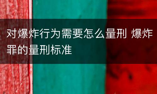 对爆炸行为需要怎么量刑 爆炸罪的量刑标准