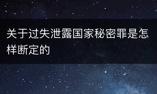 关于过失泄露国家秘密罪是怎样断定的