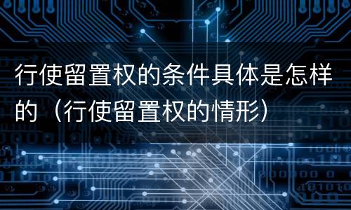 行使留置权的条件具体是怎样的（行使留置权的情形）