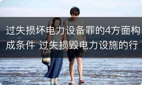 过失损坏电力设备罪的4方面构成条件 过失损毁电力设施的行政处罚