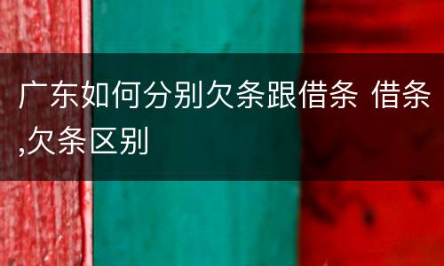 广东如何分别欠条跟借条 借条,欠条区别