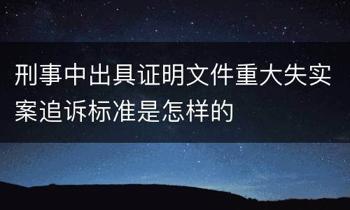 刑事中出具证明文件重大失实案追诉标准是怎样的