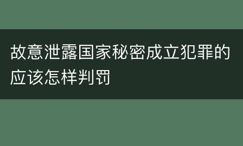 故意泄露国家秘密成立犯罪的应该怎样判罚