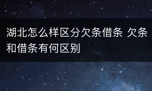 湖北怎么样区分欠条借条 欠条和借条有何区别