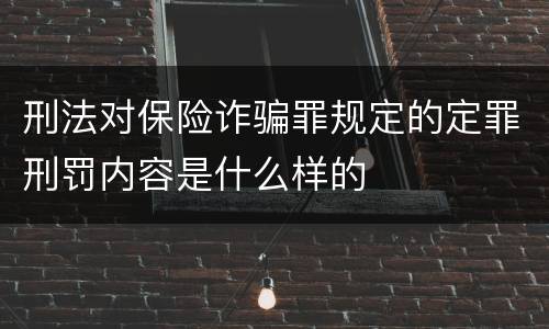 刑法对保险诈骗罪规定的定罪刑罚内容是什么样的
