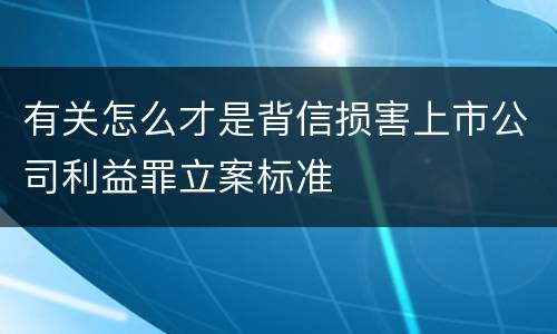 有关怎么才是背信损害上市公司利益罪立案标准
