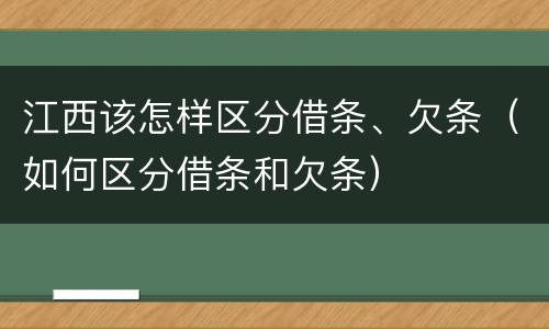 江西该怎样区分借条、欠条（如何区分借条和欠条）