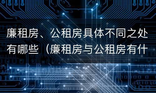 廉租房、公租房具体不同之处有哪些（廉租房与公租房有什么不同）