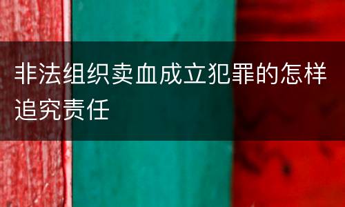 非法组织卖血成立犯罪的怎样追究责任
