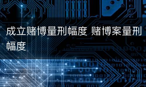 成立赌博量刑幅度 赌博案量刑幅度