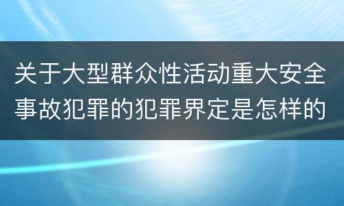 关于大型群众性活动重大安全事故犯罪的犯罪界定是怎样的
