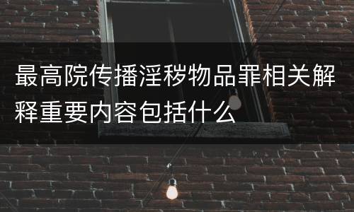 最高院传播淫秽物品罪相关解释重要内容包括什么