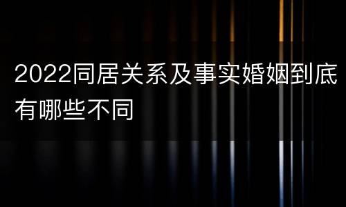 2022同居关系及事实婚姻到底有哪些不同