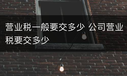 营业税一般要交多少 公司营业税要交多少