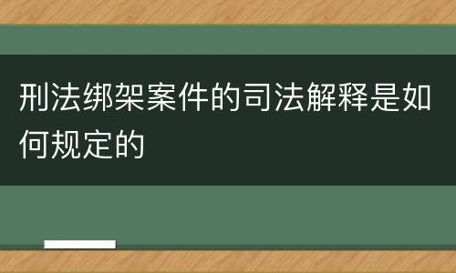刑法绑架案件的司法解释是如何规定的