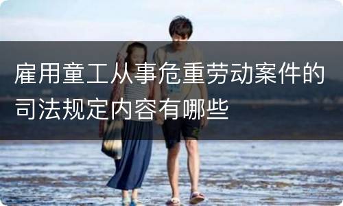 雇用童工从事危重劳动案件的司法规定内容有哪些