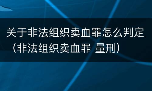 关于非法组织卖血罪怎么判定（非法组织卖血罪 量刑）