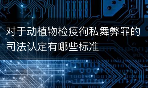 对于动植物检疫徇私舞弊罪的司法认定有哪些标准