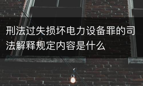 刑法过失损坏电力设备罪的司法解释规定内容是什么